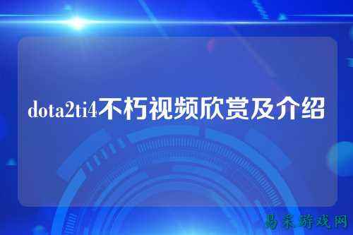 dota2ti4不朽视频欣赏及介绍