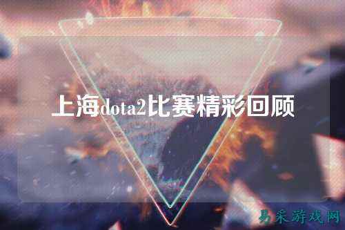 上海dota2比赛精彩回顾
