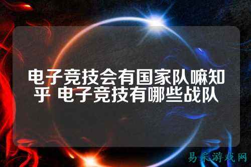 电子竞技会有国家队嘛知乎 电子竞技有哪些战队