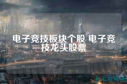 电子竞技板块个股 电子竞技龙头股票