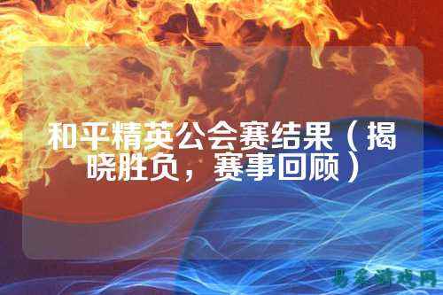 和平精英公会赛结果(揭晓胜负,赛事回顾)