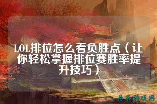 LOL排位怎么看负胜点(让你轻松掌握排位赛胜率提升技巧)
