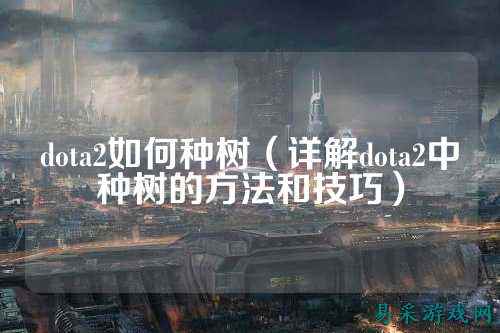 dota2如何种树(详解dota2中种树的方法和技巧)
