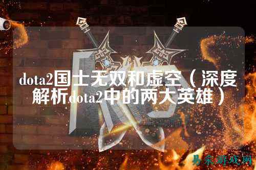 dota2国士无双和虚空(深度解析dota2中的两大英雄)