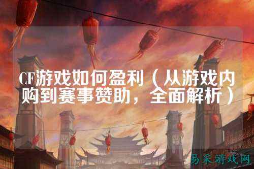 CF游戏如何盈利(从游戏内购到赛事赞助,全面解析)