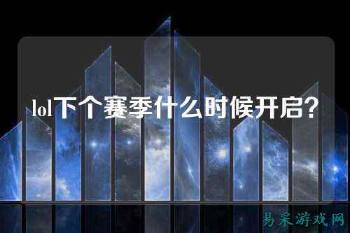 lol下个赛季什么时候开启?