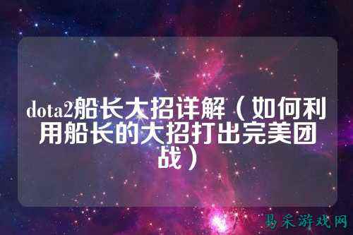 dota2船长大招详解(如何利用船长的大招打出完美团战)