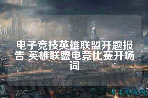电子竞技英雄联盟开题报告 英雄联盟电竞比赛开场词