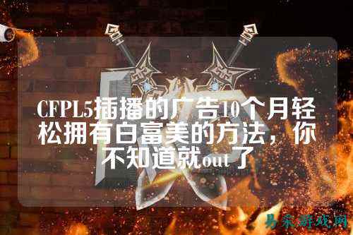 CFPL5插播的广告10个月轻松拥有白富美的方法,你不知道就out了