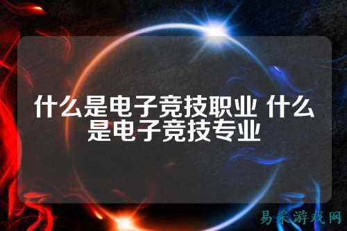 什么是电子竞技职业 什么是电子竞技专业