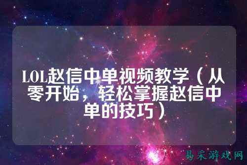 LOL赵信中单视频教学(从零开始,轻松掌握赵信中单的技巧)