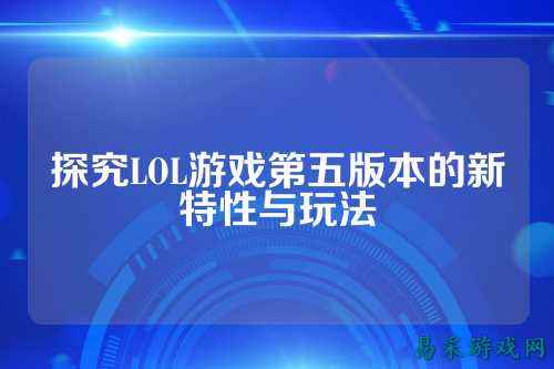 探究LOL游戏第五版本的新特性与玩法