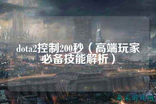dota2控制200秒(高端玩家必备技能解析)