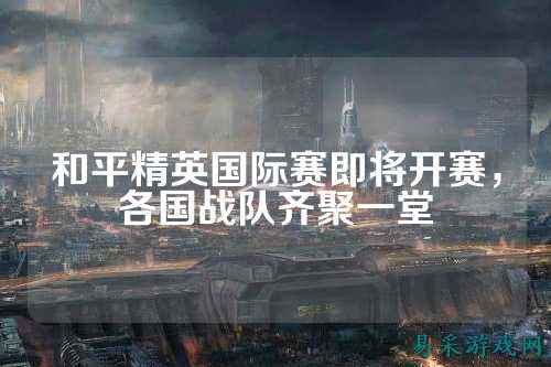 和平精英国际赛即将开赛,各国战队齐聚一堂