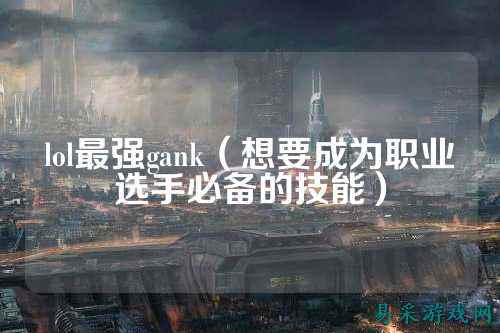 lol最强gank(想要成为职业选手必备的技能)