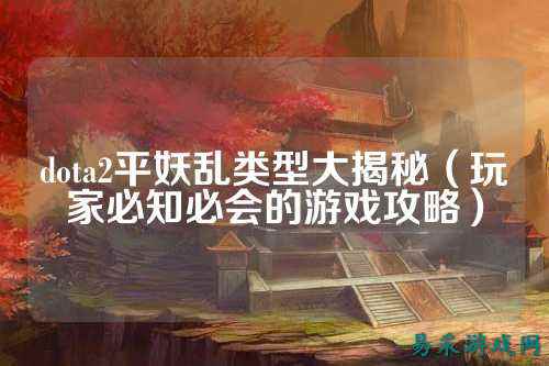 dota2平妖乱类型大揭秘(玩家必知必会的游戏攻略)