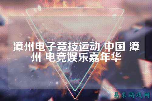 漳州电子竞技运动 中国 漳州 电竞娱乐嘉年华