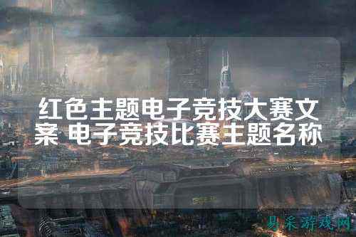 红色主题电子竞技大赛文案 电子竞技比赛主题名称