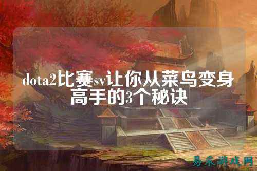 dota2比赛sv让你从菜鸟变身高手的3个秘诀