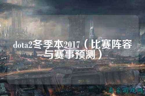dota2冬季本2017(比赛阵容与赛事预测)