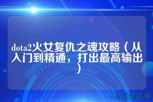 dota2火女复仇之魂攻略(从入门到精通,打出最高输出)