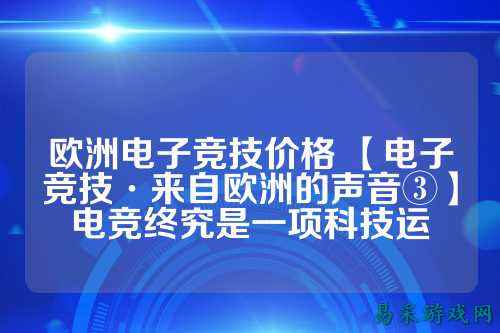 欧洲电子竞技价格 【电子竞技·来自欧洲的声音③】电竞终究是一项科技运