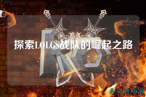 探索LOLGS战队的崛起之路
