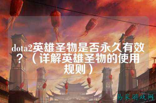 dota2英雄圣物是否永久有效?(详解英雄圣物的使用规则)