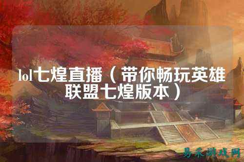 lol七煌直播(带你畅玩英雄联盟七煌版本)