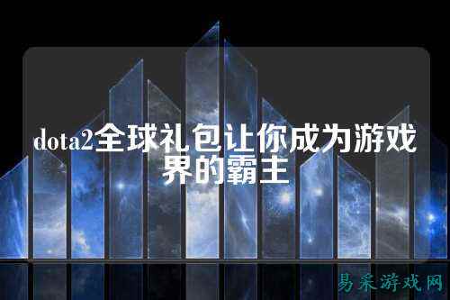 dota2全球礼包让你成为游戏界的霸主