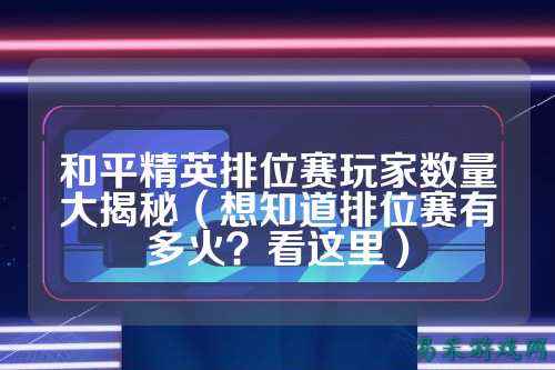 和平精英排位赛玩家数量大揭秘（想知道排位赛有多火？看这里）