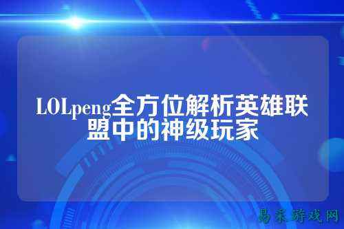 LOLpeng全方位解析英雄联盟中的神级玩家