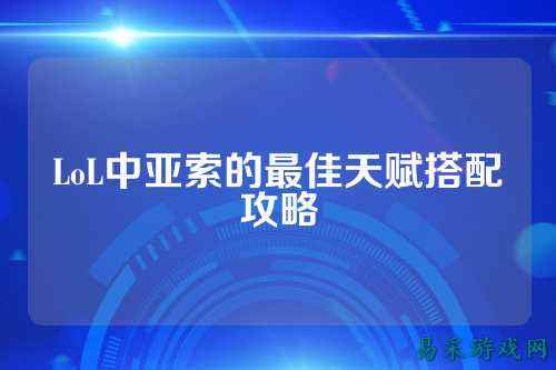 LoL中亚索的最佳天赋搭配攻略