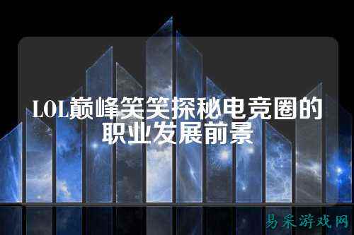 LOL巅峰笑笑探秘电竞圈的职业发展前景