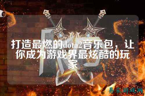 打造最燃的dota2音乐包，让你成为游戏界最炫酷的玩家