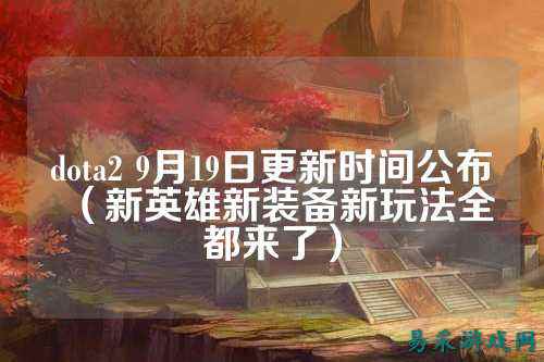 dota2 9月19日更新时间公布（新英雄新装备新玩法全都来了）