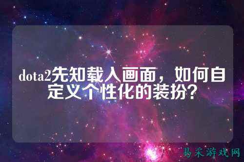 dota2先知载入画面，如何自定义个性化的装扮？