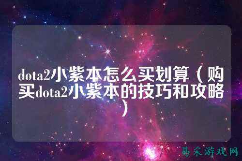 dota2小紫本怎么买划算(购买dota2小紫本的技巧和攻略)
