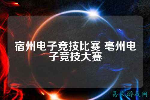 宿州电子竞技比赛 亳州电子竞技大赛