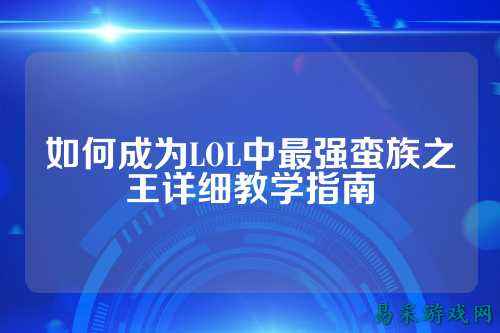 如何成为LOL中最强蛮族之王详细教学指南