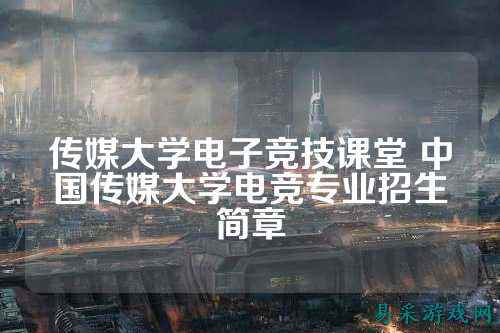 传媒大学电子竞技课堂 中国传媒大学电竞专业招生简章