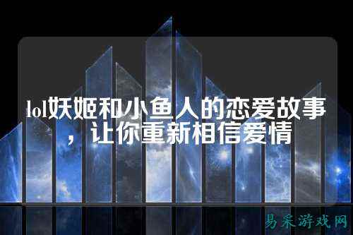 lol妖姬和小鱼人的恋爱故事,让你重新相信爱情