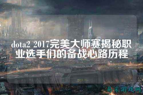 dota2 2017完美大师赛揭秘职业选手们的备战心路历程