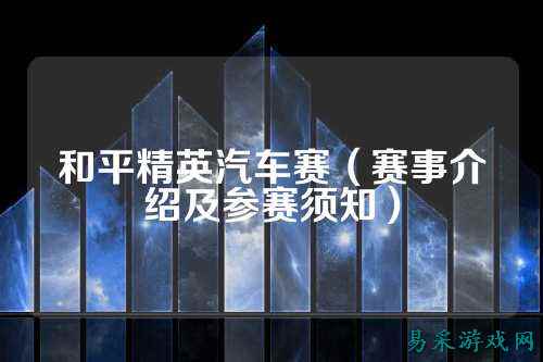 和平精英汽车赛(赛事介绍及参赛须知)
