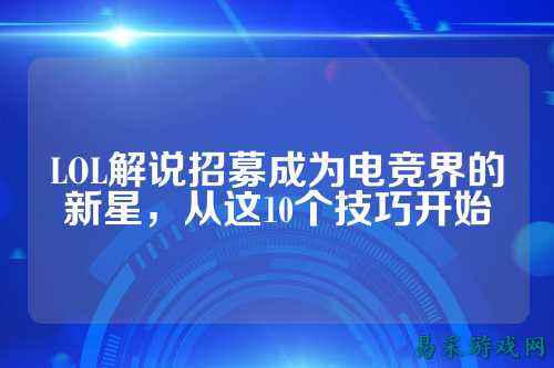 LOL解说招募成为电竞界的新星,从这10个技巧开始
