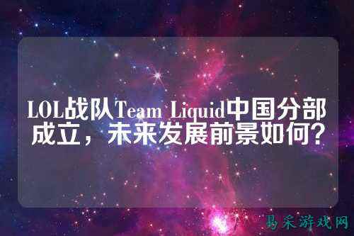 LOL战队Team Liquid中国分部成立,未来发展前景如何?