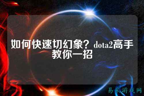 如何快速切幻象?dota2高手教你一招