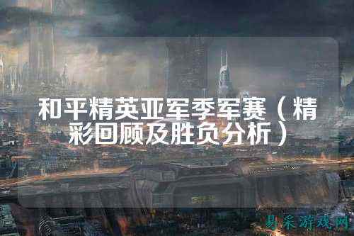和平精英亚军季军赛(精彩回顾及胜负分析)
