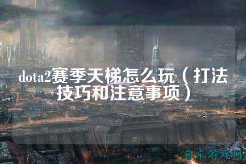 dota2赛季天梯怎么玩(打法技巧和注意事项)