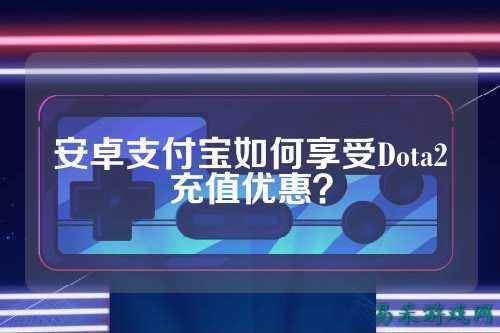 安卓支付宝如何享受Dota2充值优惠?